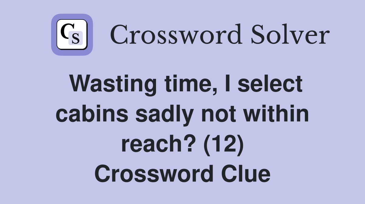 Wasting time, I select cabins sadly not within reach? (12) Crossword
